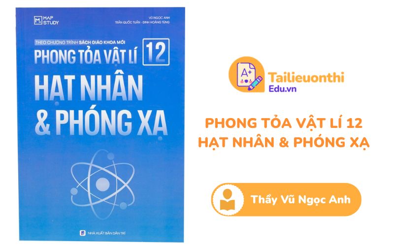 Phong tỏa Vật Lý 12 Hạt Nhân & Phóng Xạ Chương trình mới Thầy Vũ Ngọc Anh PDF
