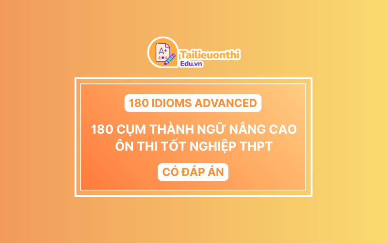 180 Idioms Advanced – 180 Cụm Thành Ngữ Nâng Cao ôn thi Tốt Nghiệp THPT