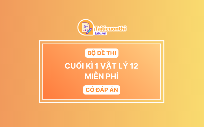 Bộ Đề Thi Cuối Kì 1 Vật Lí 12