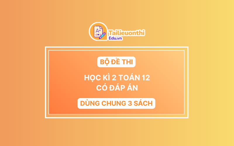 Bộ Đề Thi Cuối Kì 2 Toán 12