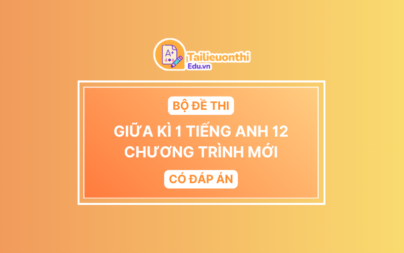 Bộ Đề Thi Giữa Kì 1 Tiếng Anh 12