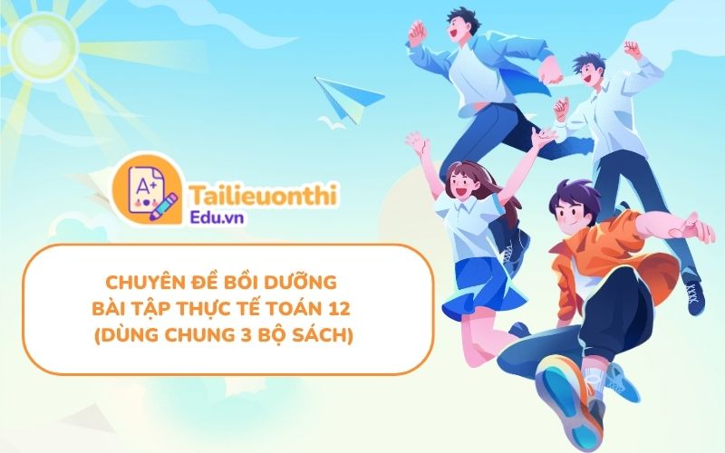 Chuyên Đề Bồi Dưỡng Bài Tập Thực Tế Toán 12 (Dùng Chung 3 Bộ Sách)