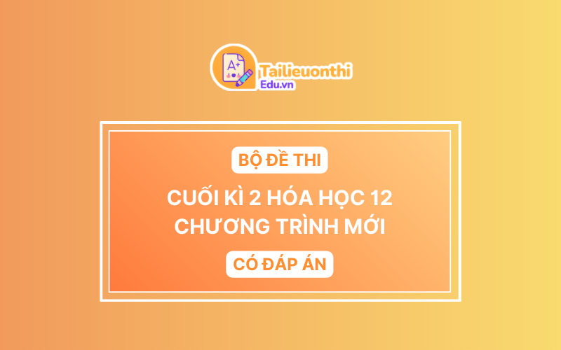 Bộ Đề Thi Cuối Kì 2 Hóa Học 12