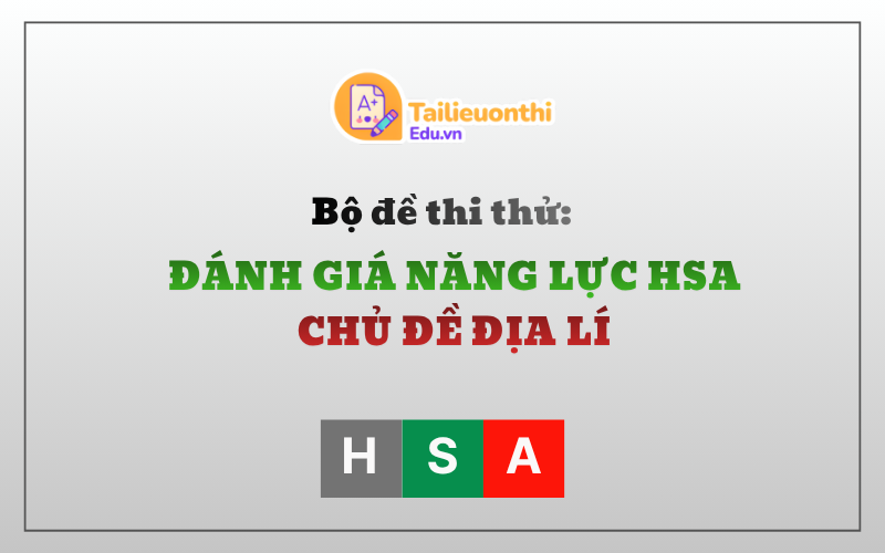 Bộ đề thi thử Đánh Giá Năng Lực HSA Chủ Đề Địa Lí