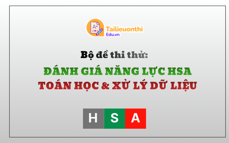 Bộ đề thi thử Đánh Giá Năng Lực HSA Phần Toán Học Và Xử Lí Số Liệu