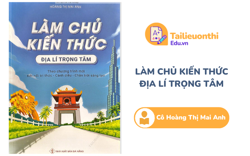 Làm chủ kiến thức Địa Lí trọng tâm chương trình mới Cô Hoàng Thị Mai Anh PDF