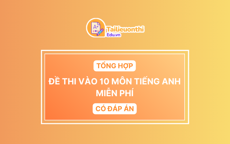 Tổng hợp đề thi vào 10 môn Tiếng Anh