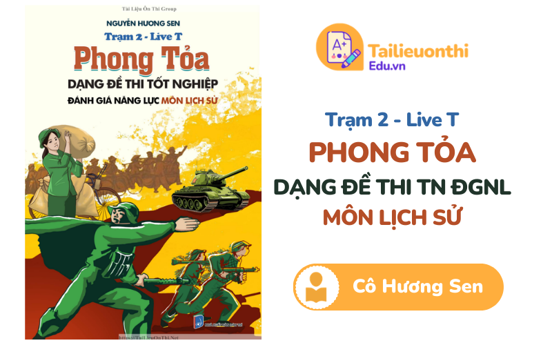 Trạm 2 – Live T Phong tỏa dạng đề thi TN ĐGNL môn Lịch Sử Cô Hương Sen PDF