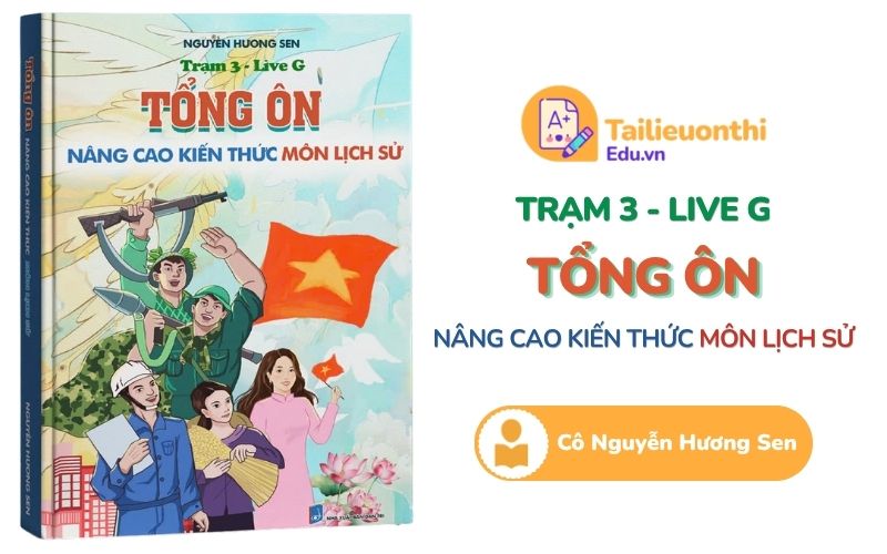 Trạm 3 - Live G Tổng ôn nâng cao kiến thức môn Lịch Sử Cô Nguyễn Hương Sen PDF