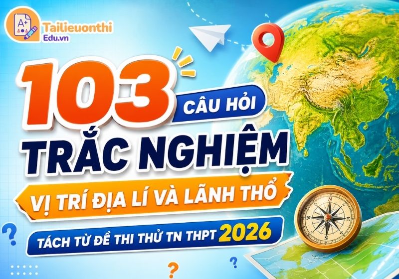 103 Câu Hỏi Trắc Nghiệm Vị Trí Địa Lí Và Lãnh Thổ - Tách Từ Đề Thi Thử TN THPT 2026