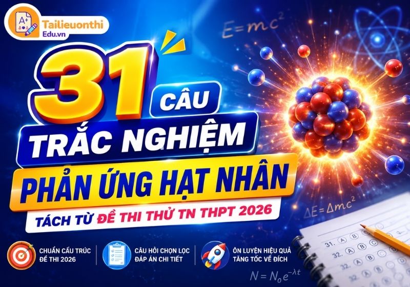 31 Câu Trắc Nghiệm Phản Ứng Hạt Nhân - Tách Từ Đề Thi Thử TN THPT 2026